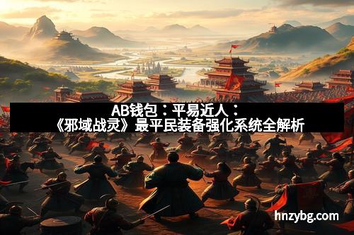 AB钱包：平易近人：《邪域战灵》最平民装备强化系统全解析