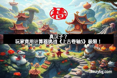 真汉子？玩家竟用计算器挑战《上古卷轴5》极限！